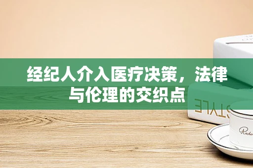 经纪人介入医疗决策，法律与伦理的交织点