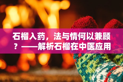 石榴入药，法与情何以兼顾？——解析石榴在中医应用中的法律边界
