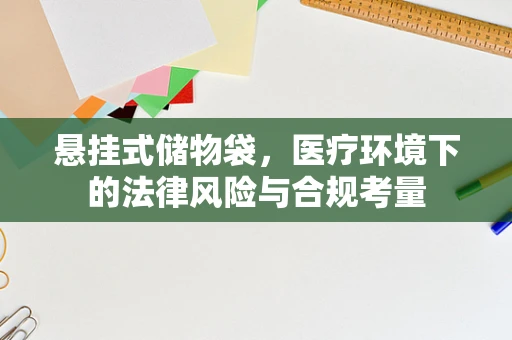 悬挂式储物袋，医疗环境下的法律风险与合规考量