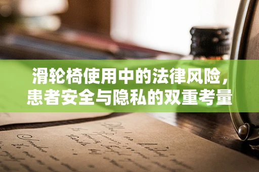 滑轮椅使用中的法律风险，患者安全与隐私的双重考量