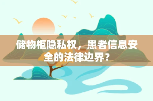 储物柜隐私权，患者信息安全的法律边界？