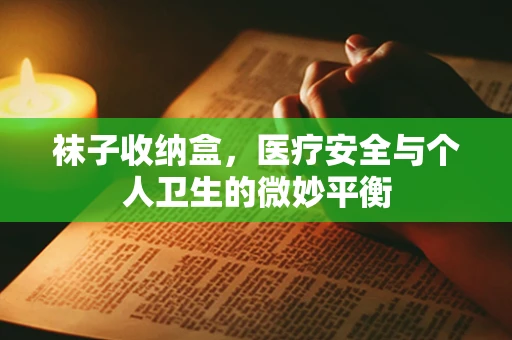 袜子收纳盒，医疗安全与个人卫生的微妙平衡