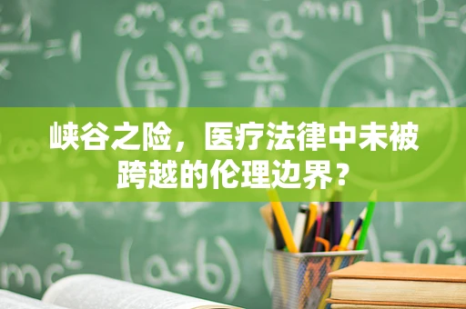 峡谷之险，医疗法律中未被跨越的伦理边界？