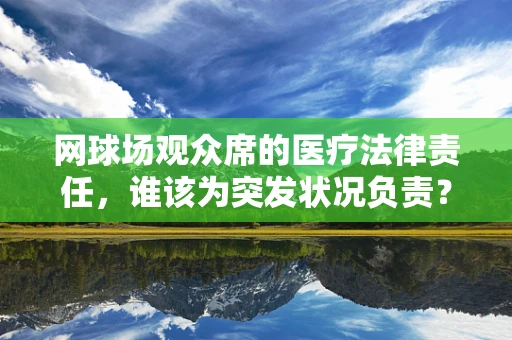 网球场观众席的医疗法律责任，谁该为突发状况负责？