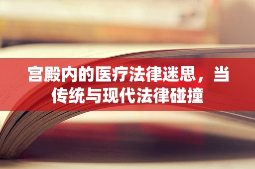 宫殿内的医疗法律迷思，当传统与现代法律碰撞
