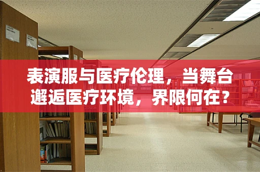 表演服与医疗伦理，当舞台邂逅医疗环境，界限何在？