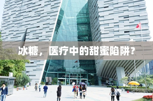 冰糖，医疗中的甜蜜陷阱？