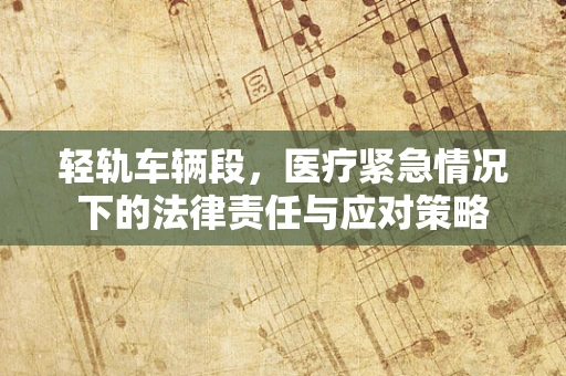 轻轨车辆段，医疗紧急情况下的法律责任与应对策略