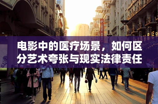 电影中的医疗场景，如何区分艺术夸张与现实法律责任？