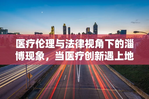 医疗伦理与法律视角下的淄博现象，当医疗创新遇上地方特色