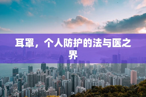 耳罩，个人防护的法与医之界