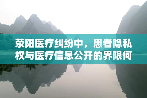 荥阳医疗纠纷中，患者隐私权与医疗信息公开的界限何在？