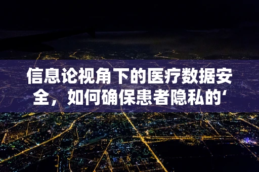 信息论视角下的医疗数据安全，如何确保患者隐私的‘熵’最小化？