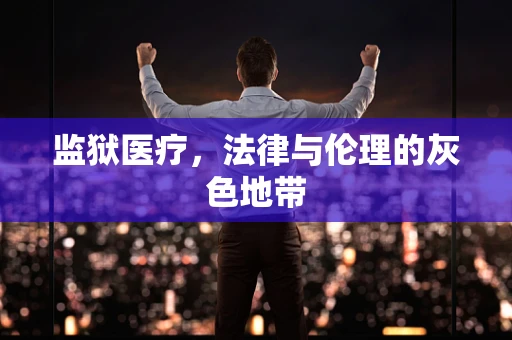 监狱医疗，法律与伦理的灰色地带