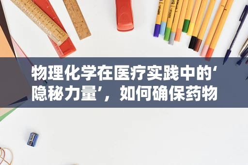 物理化学在医疗实践中的‘隐秘力量’，如何确保药物配伍的‘黄金比例’？