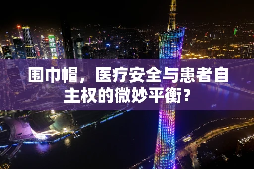 围巾帽，医疗安全与患者自主权的微妙平衡？
