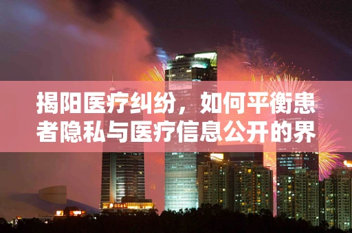 揭阳医疗纠纷，如何平衡患者隐私与医疗信息公开的界限？