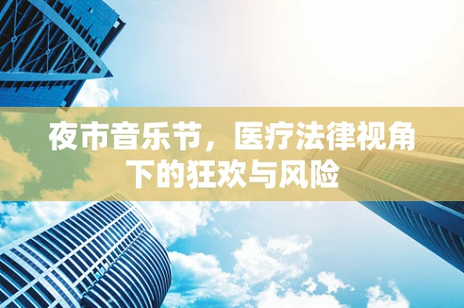 夜市音乐节，医疗法律视角下的狂欢与风险