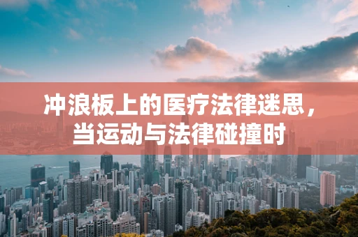 冲浪板上的医疗法律迷思，当运动与法律碰撞时