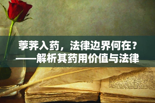 荸荠入药，法律边界何在？——解析其药用价值与法律风险