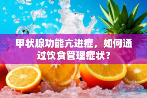 甲状腺功能亢进症，如何通过饮食管理症状？