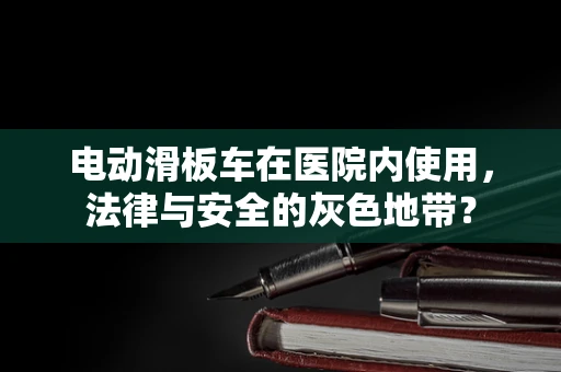 电动滑板车在医院内使用，法律与安全的灰色地带？