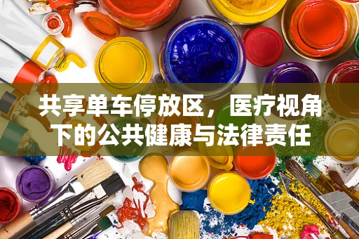 共享单车停放区，医疗视角下的公共健康与法律责任