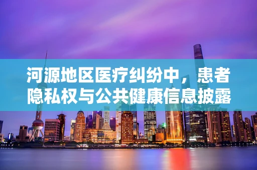 河源地区医疗纠纷中，患者隐私权与公共健康信息披露的平衡点何在？