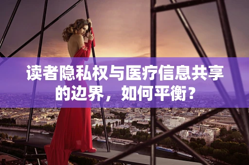 读者隐私权与医疗信息共享的边界，如何平衡？