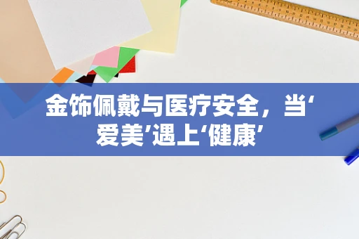 金饰佩戴与医疗安全，当‘爱美’遇上‘健康’