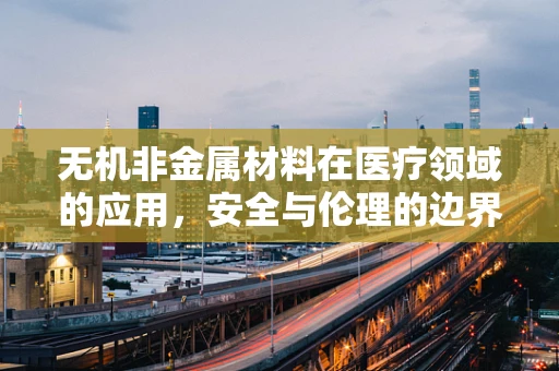 无机非金属材料在医疗领域的应用，安全与伦理的边界何在？