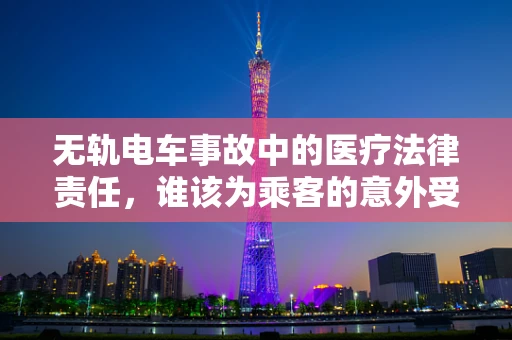 无轨电车事故中的医疗法律责任，谁该为乘客的意外受伤负责？