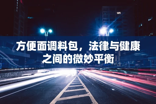 方便面调料包，法律与健康之间的微妙平衡