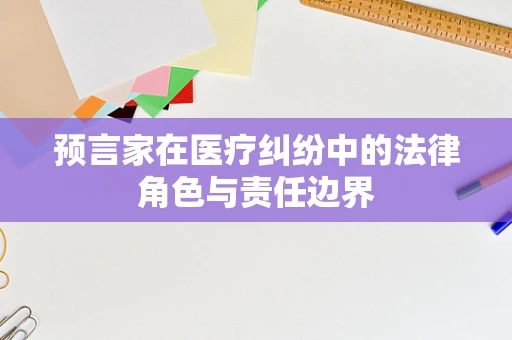 预言家在医疗纠纷中的法律角色与责任边界