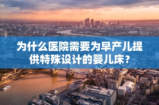 为什么医院需要为早产儿提供特殊设计的婴儿床？