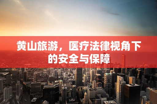 黄山旅游，医疗法律视角下的安全与保障