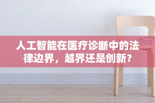 人工智能在医疗诊断中的法律边界，越界还是创新？