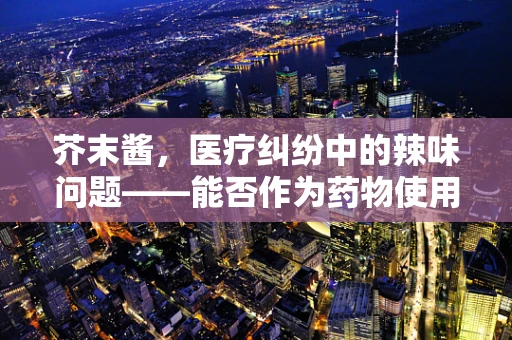 芥末酱，医疗纠纷中的辣味问题——能否作为药物使用？