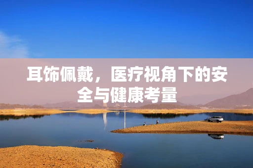 耳饰佩戴，医疗视角下的安全与健康考量