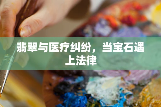 翡翠与医疗纠纷，当宝石遇上法律