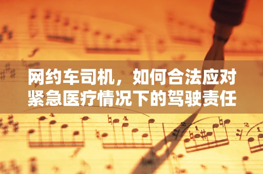 网约车司机，如何合法应对紧急医疗情况下的驾驶责任？