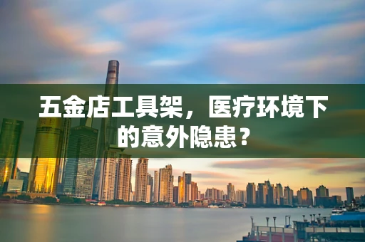 五金店工具架，医疗环境下的意外隐患？