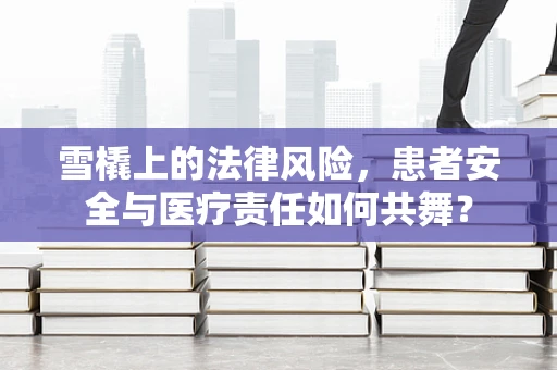 雪橇上的法律风险，患者安全与医疗责任如何共舞？