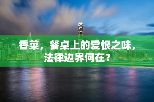 香菜，餐桌上的爱恨之味，法律边界何在？