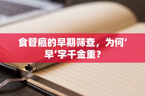 食管癌的早期筛查，为何‘早’字千金重？