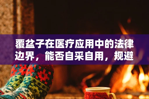 覆盆子在医疗应用中的法律边界，能否自采自用，规避风险？