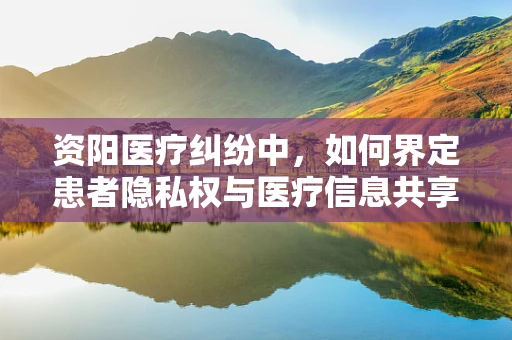 资阳医疗纠纷中，如何界定患者隐私权与医疗信息共享的边界？