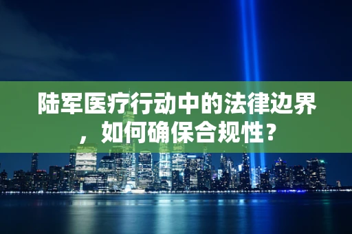 陆军医疗行动中的法律边界，如何确保合规性？
