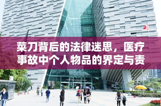 菜刀背后的法律迷思，医疗事故中个人物品的界定与责任
