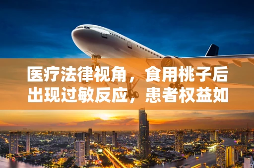 医疗法律视角，食用桃子后出现过敏反应，患者权益如何保障？